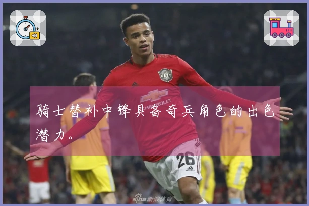 骑士替补中锋具备奇兵角色的出色潜力。