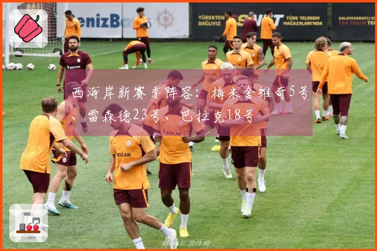 西海岸新赛季阵容：梅米舍维奇5号、雷森德23号、巴拉克18号