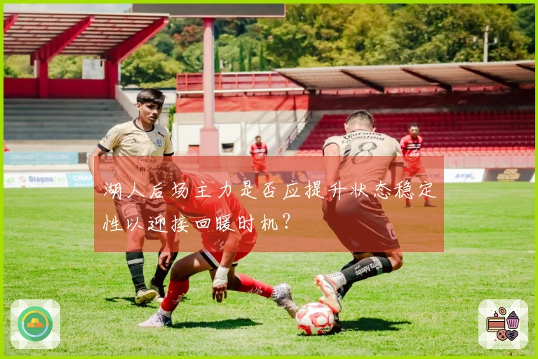 湖人后场主力是否应提升状态稳定性以迎接回暖时机？