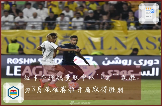 纽卡在迎战曼联中以10打11获胜，为3月艰难赛程开局取得胜利
