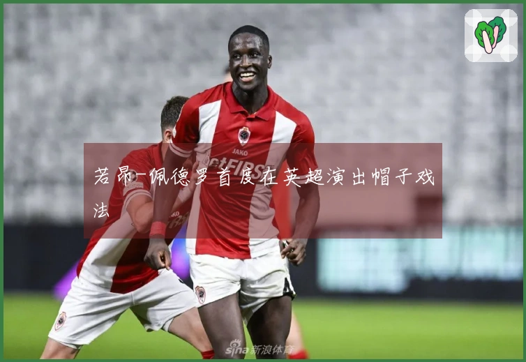 若昂-佩德罗首度在英超演出帽子戏法