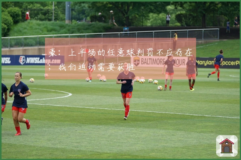 豪：上半场的任意球判罚不应存在；我们迫切需要获胜