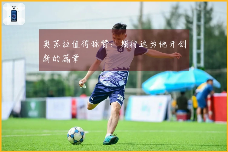 奥苏拉值得称赞，期待这为他开创新的篇章