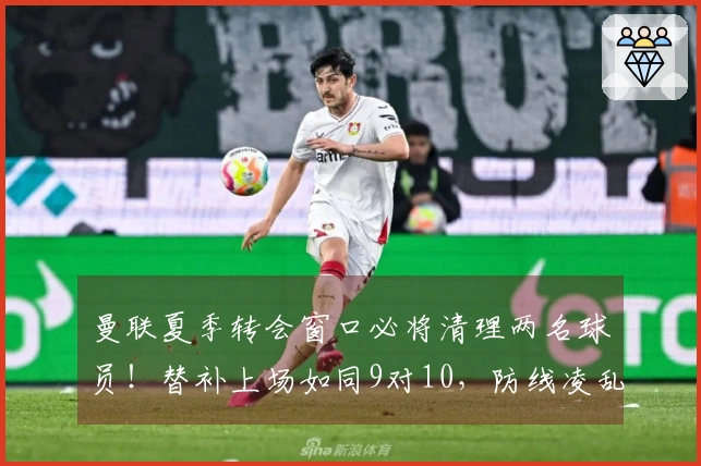 曼联夏季转会窗口必将清理两名球员！替补上场如同9对10，防线凌乱不堪。