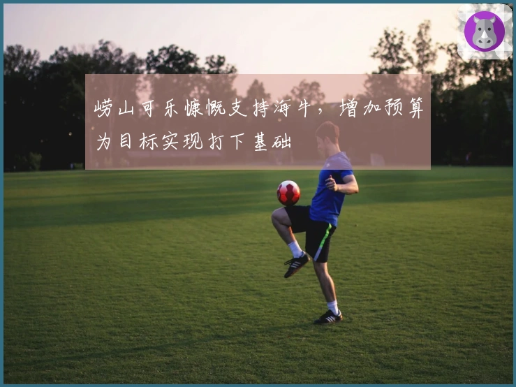 崂山可乐慷慨支持海牛，增加预算为目标实现打下基础