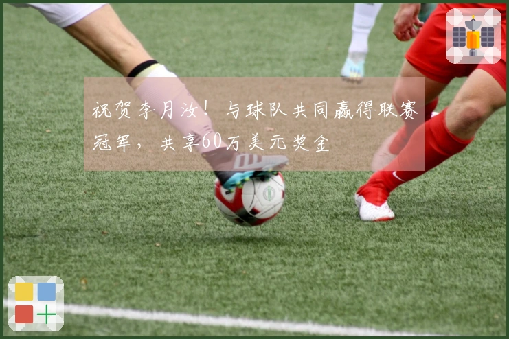 祝贺李月汝！与球队共同赢得联赛冠军，共享60万美元奖金