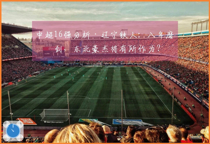 中超16强分析·辽宁铁人：八年磨一剑，东北豪杰将有所作为？