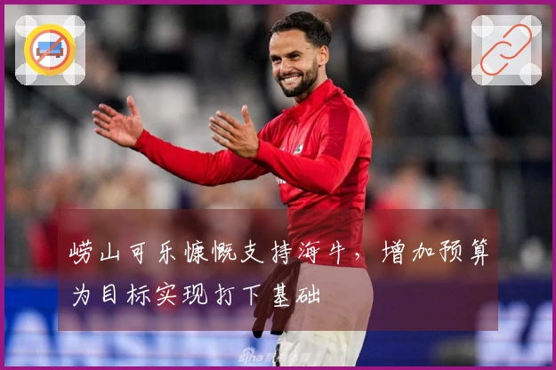 崂山可乐慷慨支持海牛，增加预算为目标实现打下基础