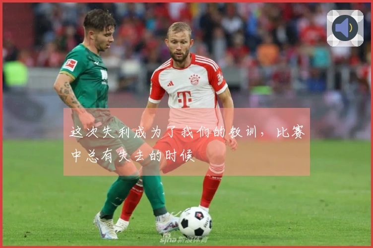 这次失利成为了我们的教训，比赛中总有失去的时候