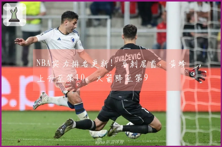 NBA实力排名更新！马刺居首，黄蜂上升至第10，火箭降至第9