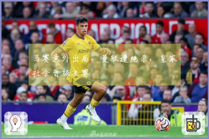 马赛意外出局，曼联遭绝杀，皇家社会晋级决赛