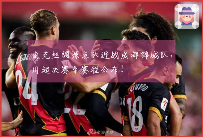 南充丝绸源点队迎战成都锦城队，川超决赛季赛程公布！