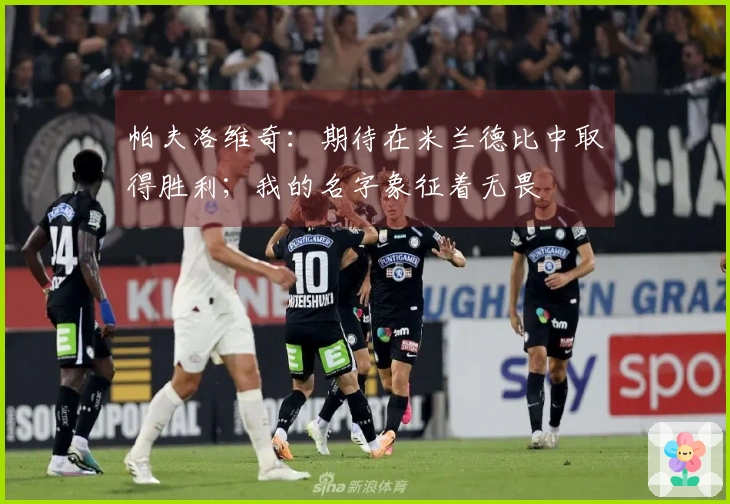 帕夫洛维奇：期待在米兰德比中取得胜利；我的名字象征着无畏